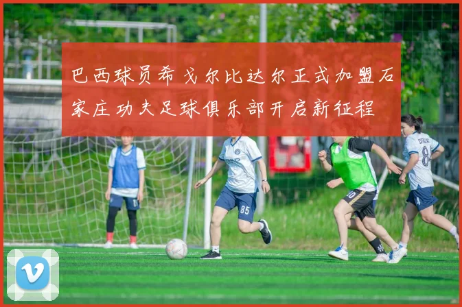 巴西球员希戈尔比达尔正式加盟石家庄功夫足球俱乐部开启新征程
