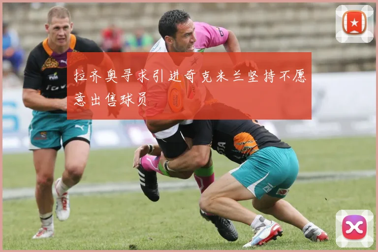 拉齐奥寻求引进奇克米兰坚持不愿意出售球员
