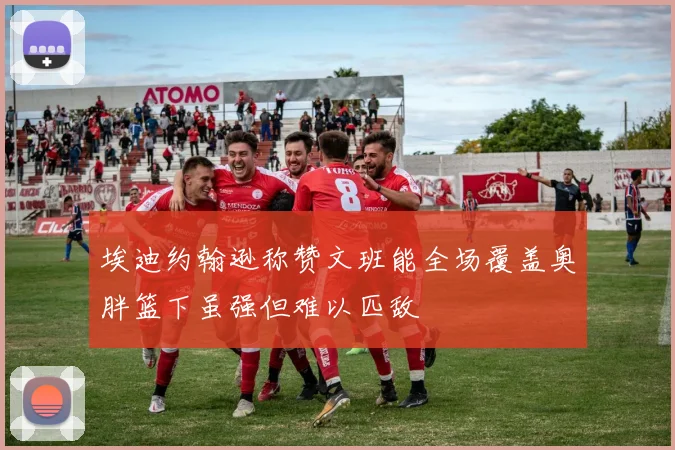 埃迪约翰逊称赞文班能全场覆盖奥胖篮下虽强但难以匹敌