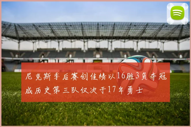 尼克斯季后赛创佳绩以16胜3负夺冠成历史第三队仅次于17年勇士