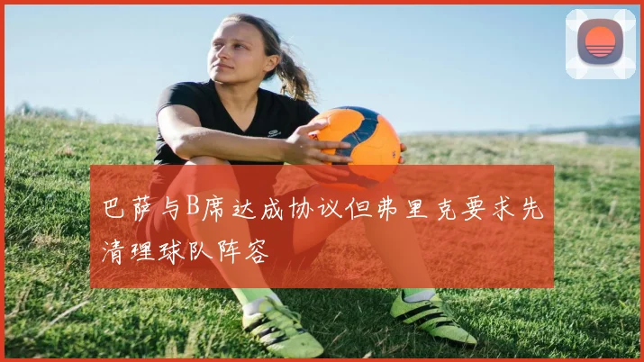 巴萨与B席达成协议但弗里克要求先清理球队阵容