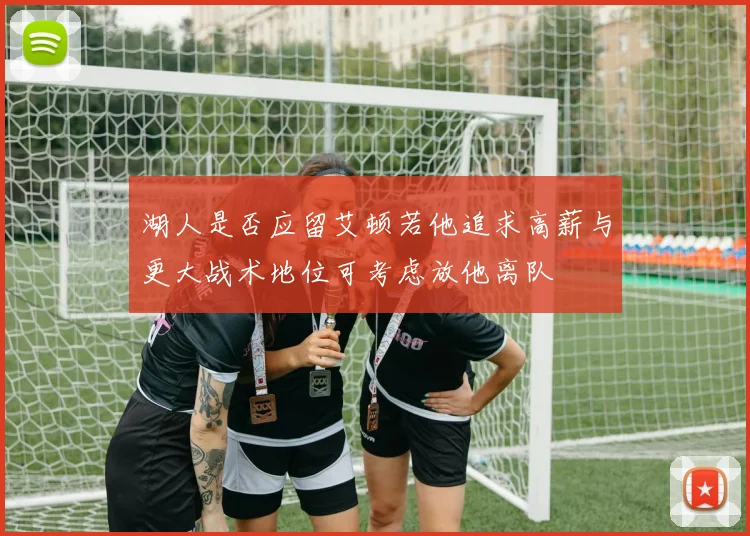湖人是否应留艾顿若他追求高薪与更大战术地位可考虑放他离队