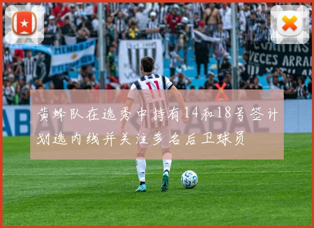 黄蜂队在选秀中持有14和18号签计划选内线并关注多名后卫球员