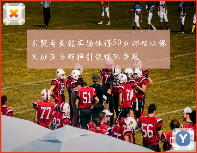 东契奇虽能客场独得50分却难以像文班亚马那样引领球队争冠