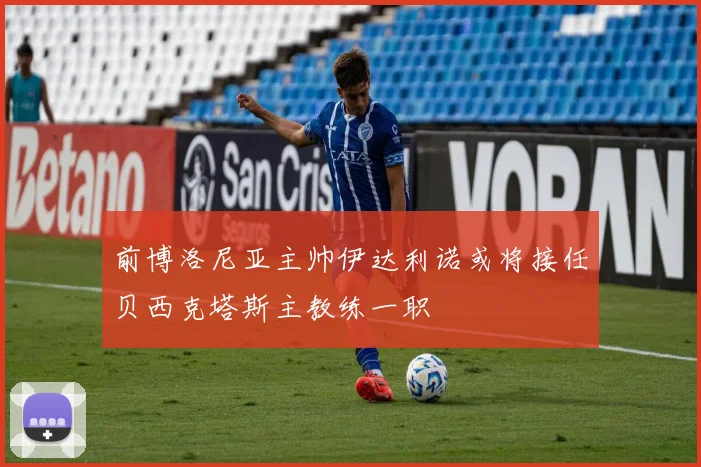 前博洛尼亚主帅伊达利诺或将接任贝西克塔斯主教练一职