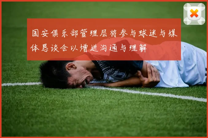 国安俱乐部管理层将参与球迷与媒体恳谈会以增进沟通与理解