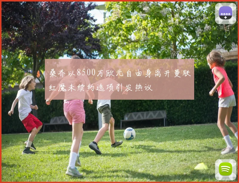 桑乔以8500万欧元自由身离开曼联红魔未续约选项引发热议