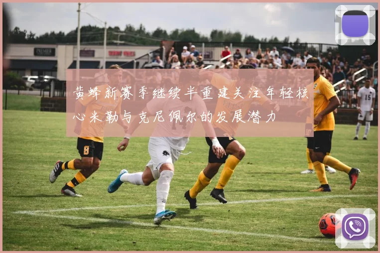 黄蜂新赛季继续半重建关注年轻核心米勒与克尼佩尔的发展潜力