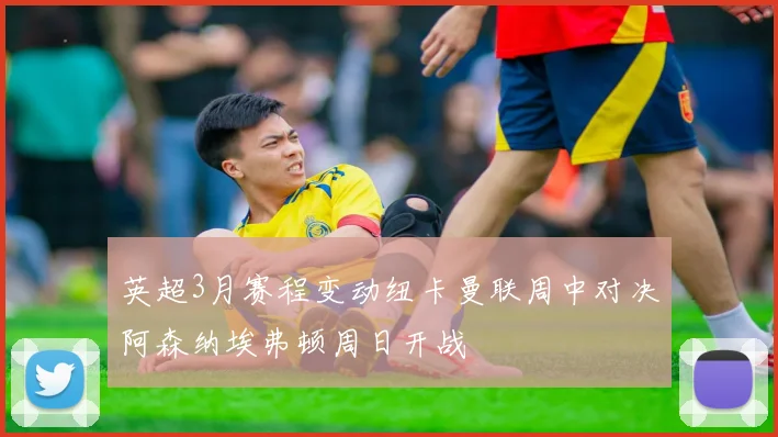 英超3月赛程变动纽卡曼联周中对决阿森纳埃弗顿周日开战